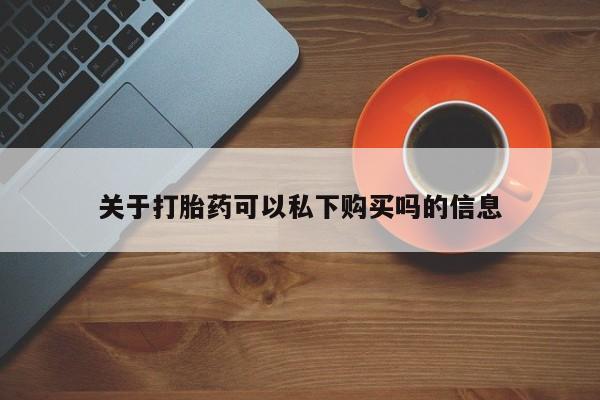 私人卖打胎药联系方式关于打胎药可以私下购买吗的信息