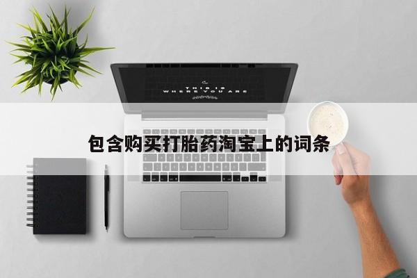 私人卖打胎药联系方式包含购买打胎药淘宝上的词条