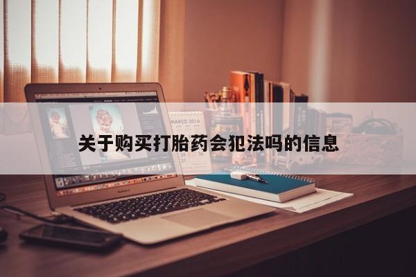 私人卖打胎药联系方式关于购买打胎药会犯法吗的信息