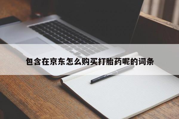 私人卖打胎药联系方式包含在京东怎么购买打胎药呢的词条