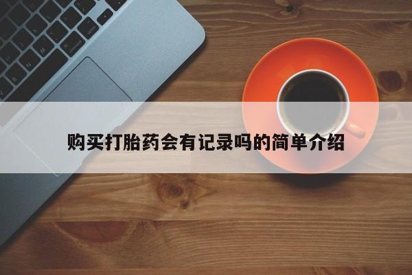 私人卖打胎药联系方式购买打胎药会有记录吗的简单介绍