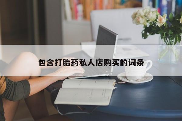 私人卖打胎药联系方式包含打胎药私人店购买的词条
