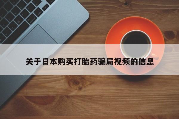 私人卖打胎药联系方式关于日本购买打胎药骗局视频的信息