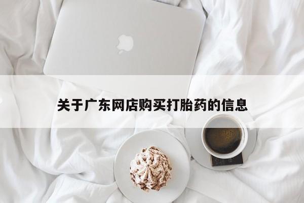 私人卖打胎药联系方式关于广东网店购买打胎药的信息