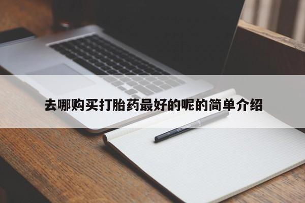 私人卖打胎药联系方式去哪购买打胎药最好的呢的简单介绍