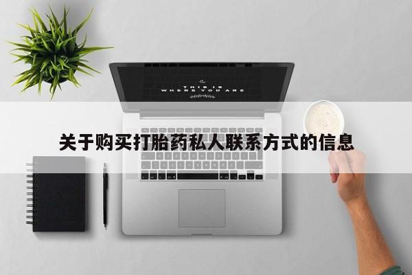 私人卖打胎药联系方式关于购买打胎药私人联系方式的信息
