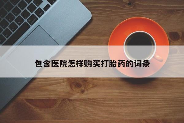 私人卖打胎药联系方式包含医院怎样购买打胎药的词条