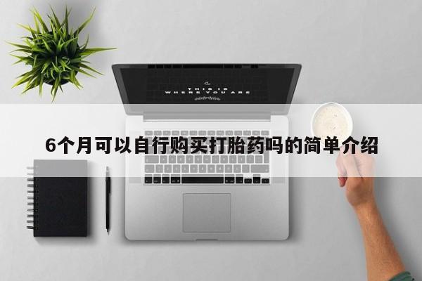 私人卖打胎药联系方式6个月可以自行购买打胎药吗的简单介绍