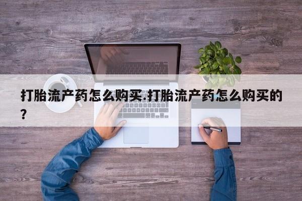 私人卖打胎药联系方式打胎流产药怎么购买.打胎流产药怎么购买的？