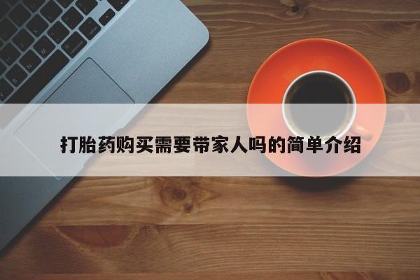 私人卖打胎药联系方式打胎药购买需要带家人吗的简单介绍