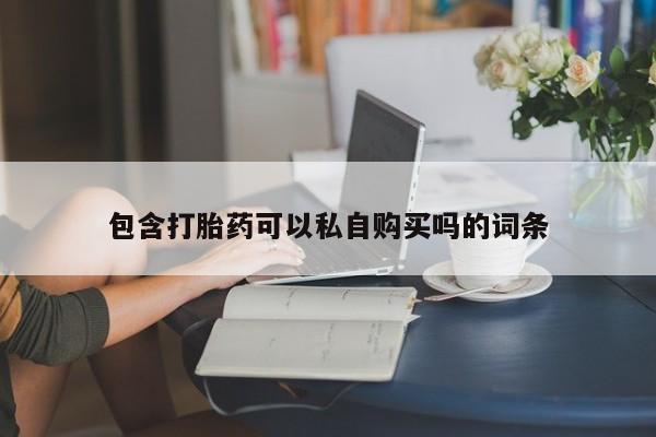 私人卖打胎药联系方式包含打胎药可以私自购买吗的词条