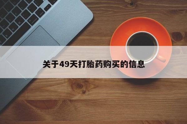 私人卖打胎药联系方式关于49天打胎药购买的信息