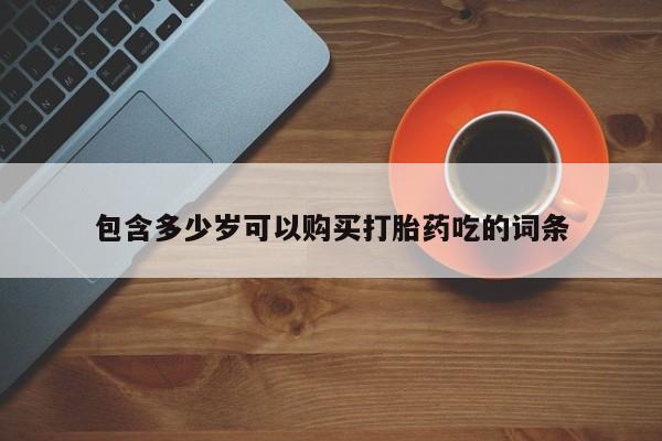 私人卖打胎药联系方式包含多少岁可以购买打胎药吃的词条